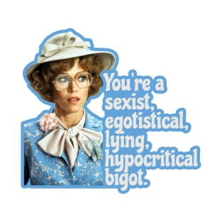 You're a sexist, egotistical, lying, hypocritical bigot. T-Shirt