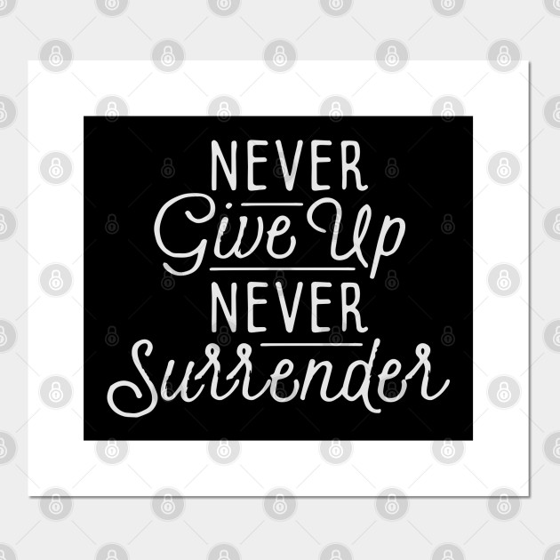Never Give Up Never Surrender Never Give Up Never Surrender Funny Posters And Art Prints Teepublic