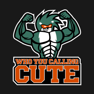 Who you calling cute! T-Shirt