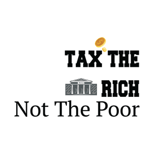 Tax The Rich Not The Poor, Equality Gift Idea, Poor People, Rich People T-Shirt