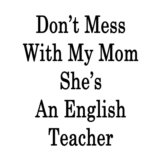 Don't Mess With My Mom She's An English Teacher by supernova23