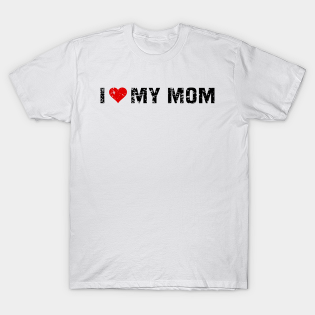 I love my mom - I Love My Mom - T-Shirt | TeePublic UK