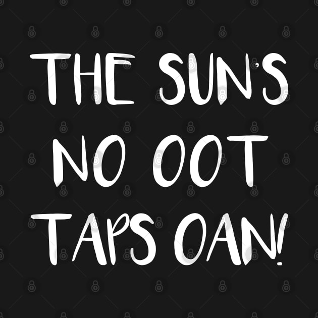 THE SUNS NO OOT TAPS OAN!, Scots Language Phrase by MacPean