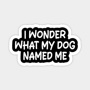 i wonder what my dog named me Magnet
