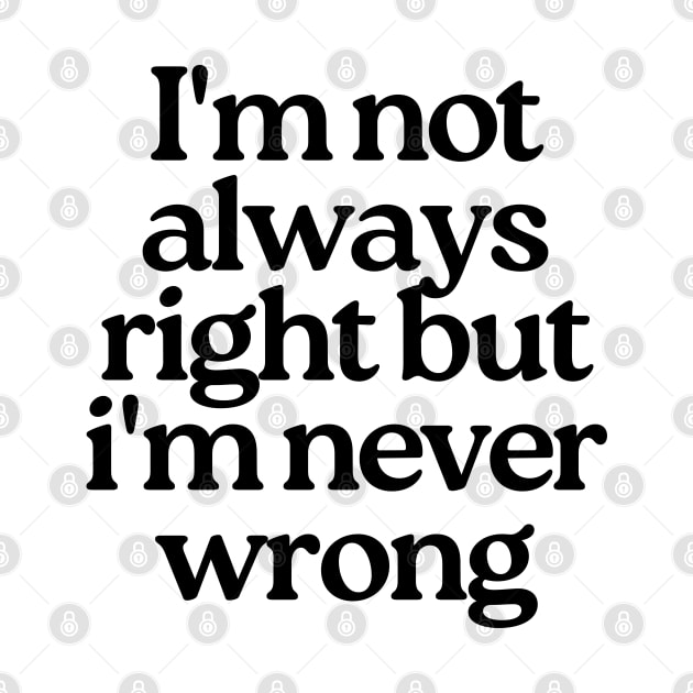 I'm Not Always Right But I'm Never Wrong. Funny Sarcastic NSFW Rude Inappropriate Saying by That Cheeky Tee