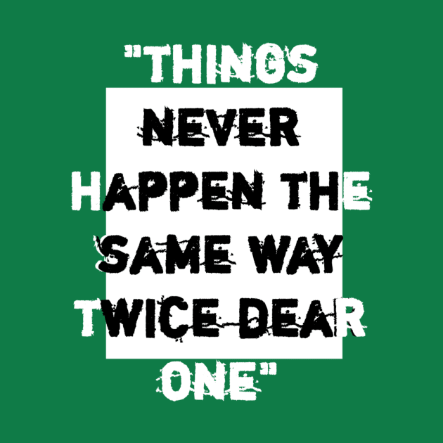 things never happen the same way twice dear one. by Lovelybrandingnprints