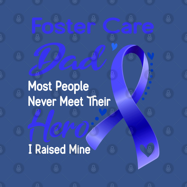 Disover Foster Care Dad Most People Never Meet Their Hero I Raised Mine - Foster Care Awareness - T-Shirt