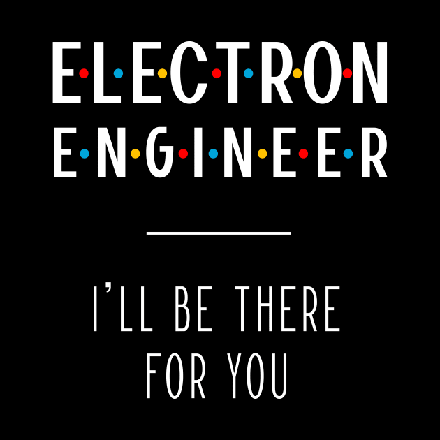 Electron Engineer I'll Be There For You - Gift Funny Jobs by Diogo Calheiros