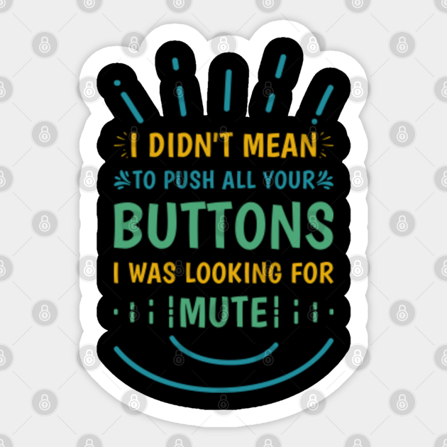 I Didn't Mean To Push All your buttons i was looking for mute - Funny Sarcastic - Funny Sarcastic Sayings - Sticker