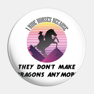 I Ride Horses Because They Don't Make Dragons Anymore Pin