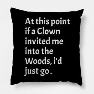 funny sarcastic At this point, if a clown invited me into the woods, I'd just go Pillow