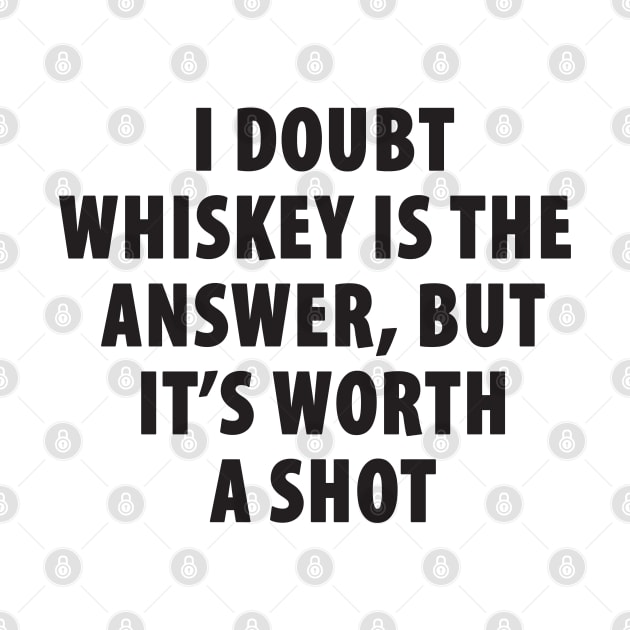 I Doubt Whiskey is the Answer, But It's Worth a Shot by TipsyCurator