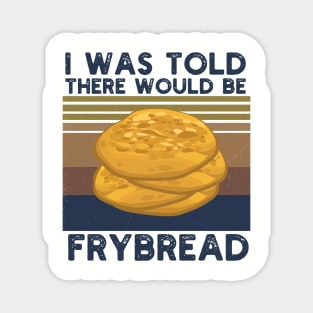 I Was Told There Would Be Frybread, Gift For Everyone Who Loves Frybread frybread lovers Magnet