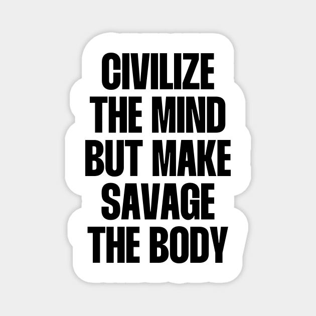 Civilize the mind but make savage the body Magnet by paigaam