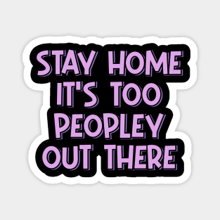 Stay Home It's Too Peopley Out There Magnet