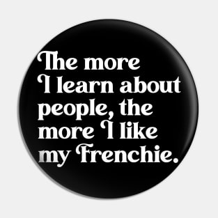 The More I Learn About People, the More I Like My Frenchie Pin