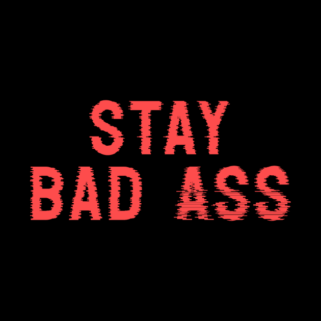 Stay Bad Ass by NoisyTshirts