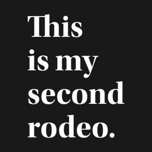 "This is my second rodeo." in plain white letters - cos you're not the noob, but barely T-Shirt