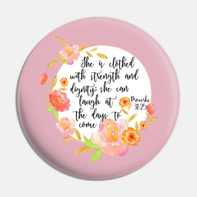 Proverbs 31:25 She is clothed with strength and dignity..., Bible verse Floral - She Is Clothed With Strength Dignity - Pin | TeePublic Proverbs 31:25 She is clothed with strength and dignity..., Bible verse Floral - She Is Clothed With Strength Dignity - Pin | TeePublic