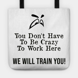 You Don't Have to Be Crazy to Work Here, We Will Train You ! Tote