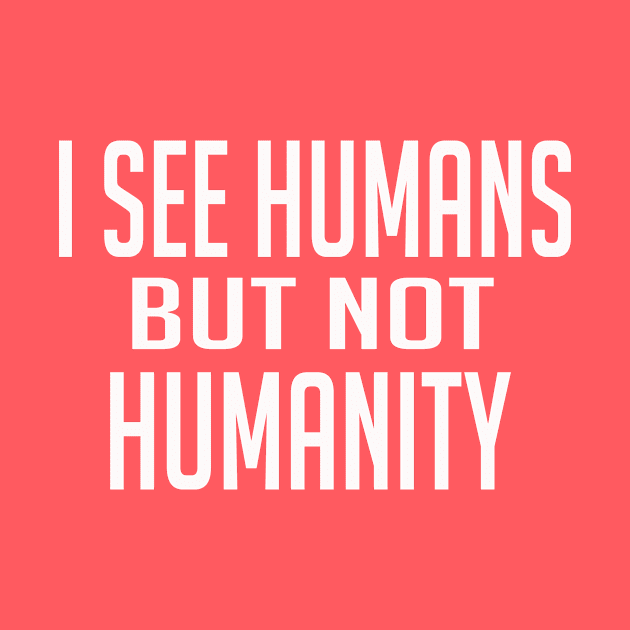 I See Humans But Not Humanity by Sam Andrea