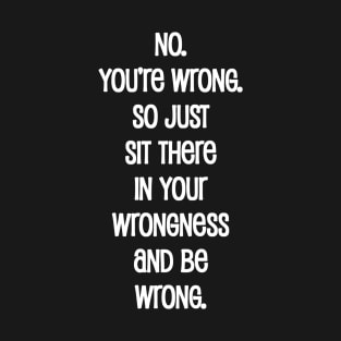 No. You're Wrong. T-Shirt