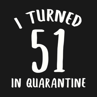 I Turned 51 In Quarantine T-Shirt