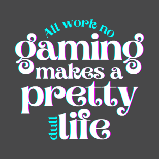 All Work No Gaming Makes a Pretty Dull Life T-Shirt