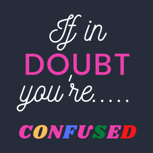 IF IN DOUBT YOU'RE.... CONFUSED T-Shirt