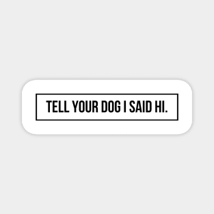 Tell Your Dog I Said Hi - Dog Quotes Magnet