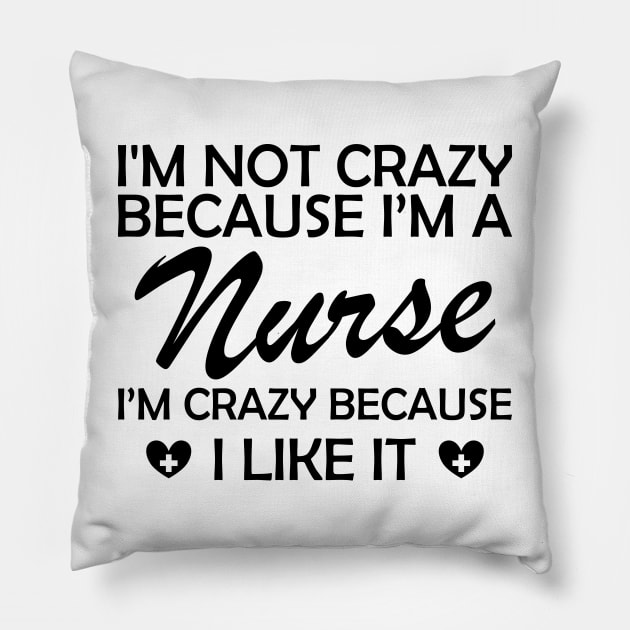 Nurse - I am not crazy because I'm a nurse I'm crazy because I like it Pillow by KC Happy Shop