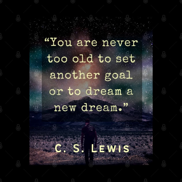 C. S. Lewis inspirational quote: You are never too old to set another goal or to dream a new dream. by artbleed