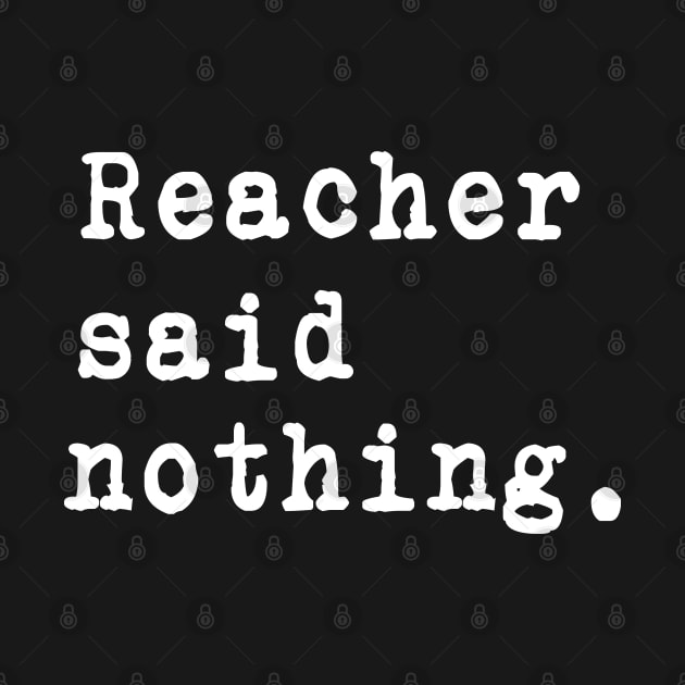 Reacher Said Nothing. -  White typewriter font on dark background. by LA Hatfield