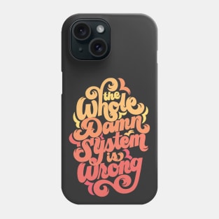 The Whole Damn System is Wrong Phone Case