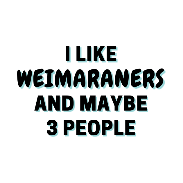 I Like Weimaraners And Maybe 3 People by Word Minimalism