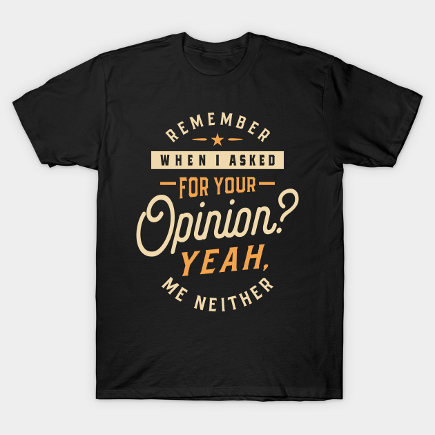 Discover Remember When I Asked For Your Opinion? - Funny Sayings - Funny Quote - T-Shirt