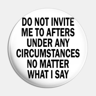 Do Not Invite Me To Afters Under Any Circumstances No Matter What I Say Pin