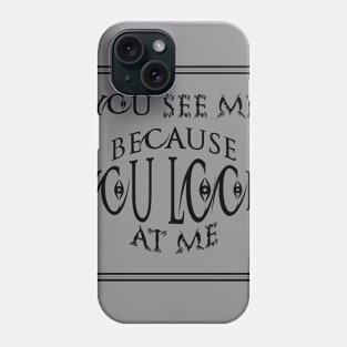 you see me because you look at me T-shirt Phone Case