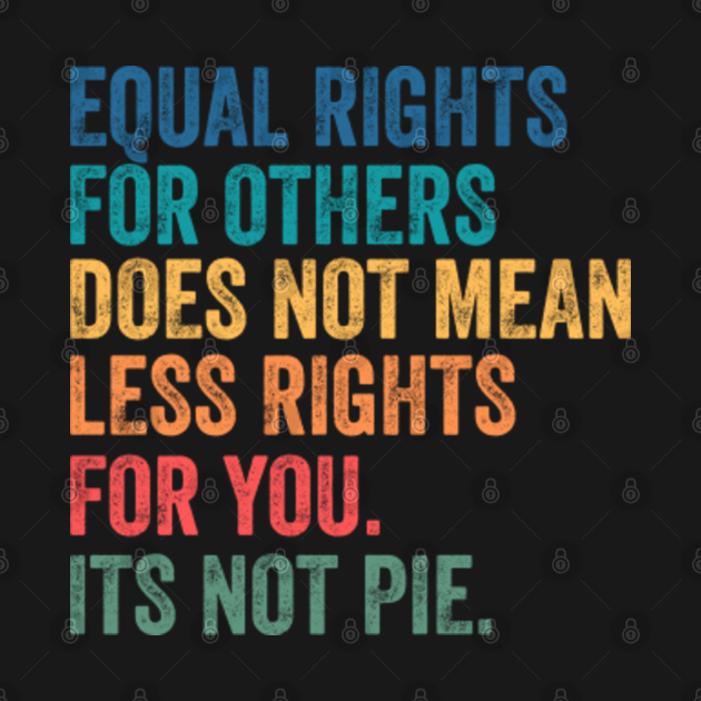 Equal Rights For Others Doesn't Mean Fewer Rights For You It's Not Pie ...