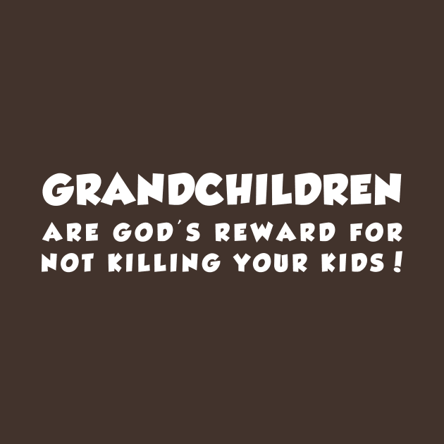 Grandchildren Are god's reward for not killing your kids by newledesigns