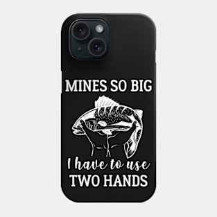 Mines So Big I Have To Use Two Hands Fishing Gift Phone Case