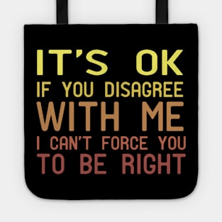 It's Ok If You Disagree With Me I Can't Force You To Be Right Tote