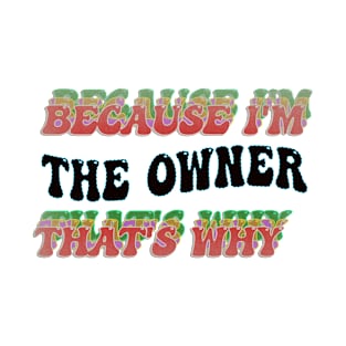 BECAUSE I'M THE OWNER : THATS WHY T-Shirt