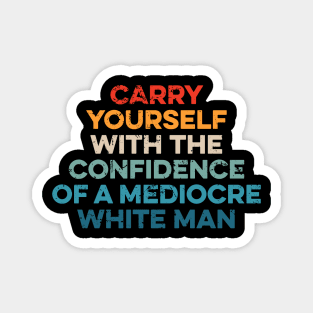 Carry Yourself With The Confidence Of A Mediocre White Man Magnet