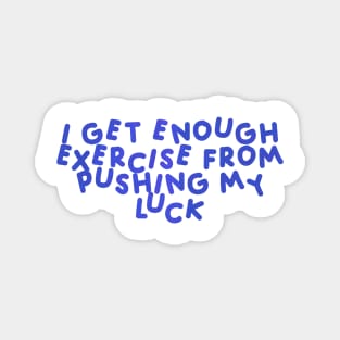 I Get Enough Exercise From Pushing My Luck Blue Magnet