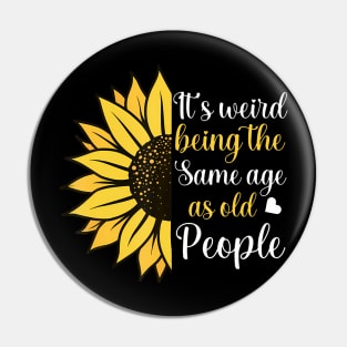 Its Weird Being the Same Age as Old People Funny Sunflower Pin