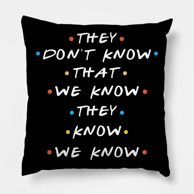 Do they know that we know that they know friends Friends They Don T Know That We Know They Know T T Shirt A C Designs Ltd