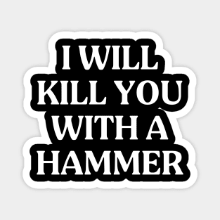 I Will Kill You With A Hammer Funny Quote Idea Magnet