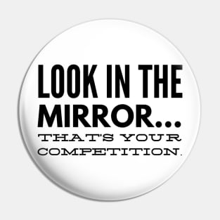 Look in the mirror that's your competition Pin