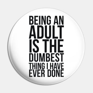 Being An Adult Is The Dumbest Thing I Have Ever Done Pin